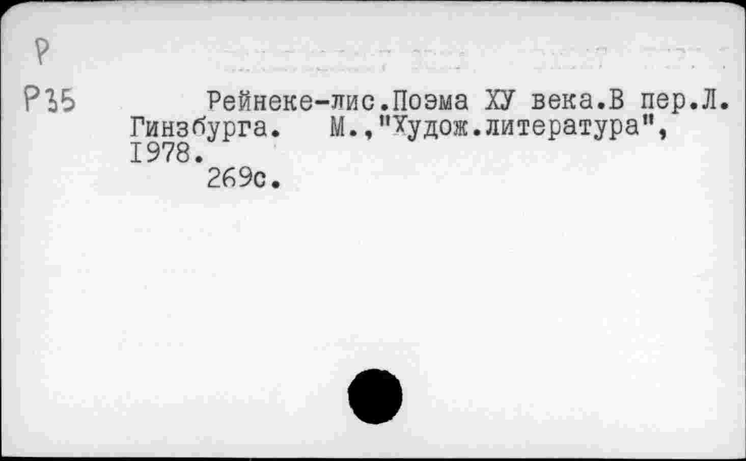 ﻿Рейнеке-лис.Поэма ХУ века.В пер.Л. Гинзбурга. М.,"Худож.литература", 1978.
269с.